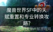 魔兽世界SF中的天赋重置和专业转换攻略？