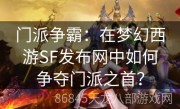 门派争霸：在梦幻西游SF发布网中如何争夺门派之首？