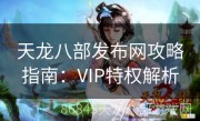 天龙八部发布网攻略指南：VIP特权解析