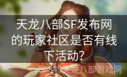 天龙八部SF发布网的玩家社区是否有线下活动？