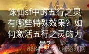 诛仙sf中的五行之灵有哪些特殊效果？如何激活五行之灵的力量？