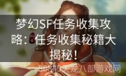 梦幻SF任务收集攻略：任务收集秘籍大揭秘！