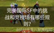 完美国际SF中的挑战和竞技场有哪些规则？