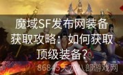 魔域SF发布网装备获取攻略：如何获取顶级装备？