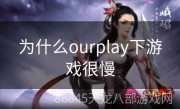 为什么ourplay下游戏很慢