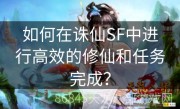 如何在诛仙SF中进行高效的修仙和任务完成？