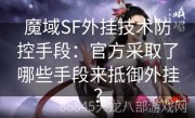 魔域SF外挂技术防控手段：官方采取了哪些手段来抵御外挂？