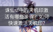 诛仙sf中的天机印激活有哪些步骤？如何快速激活天机印？