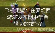 飞檐走壁：在梦幻西游SF发布网中学会轻功的技巧？