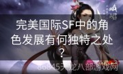 完美国际SF中的角色发展有何独特之处？