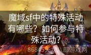 魔域sf中的特殊活动有哪些？如何参与特殊活动？