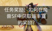 任务奖励：如何在魔兽SF中获取最丰富的奖励？