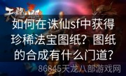 如何在诛仙sf中获得珍稀法宝图纸？图纸的合成有什么门道？