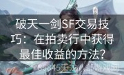 破天一剑SF交易技巧：在拍卖行中获得最佳收益的方法？