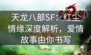 天龙八部SF：红尘情缘深度解析，爱情故事由你书写