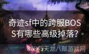 奇迹sf中的跨服BOSS有哪些高级掉落？