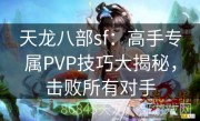 天龙八部sf：高手专属PVP技巧大揭秘，击败所有对手