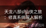 天龙八部sf仙侠之旅：修真系统深入解析