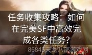 任务收集攻略：如何在完美SF中高效完成各类任务？