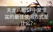 天龙八部SF中聚宝盆的最佳使用方式是什么？