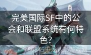 完美国际SF中的公会和联盟系统有何特色？