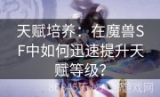 天赋培养：在魔兽SF中如何迅速提升天赋等级？