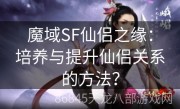 魔域SF仙侣之缘：培养与提升仙侣关系的方法？