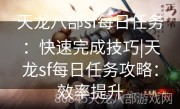 天龙八部sf每日任务：快速完成技巧|天龙sf每日任务攻略：效率提升