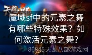 魔域sf中的元素之舞有哪些特殊效果？如何激活元素之舞？