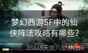 梦幻西游SF中的仙侠阵法攻略有哪些？