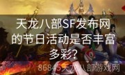 天龙八部SF发布网的节日活动是否丰富多彩？