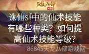 诛仙sf中的仙术技能有哪些种类？如何提高仙术技能等级？