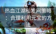 热血江湖私发网策略：合理利用元宝的方法