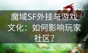 魔域SF外挂与游戏文化：如何影响玩家社区？