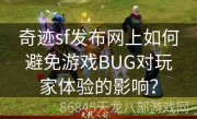 奇迹sf发布网上如何避免游戏BUG对玩家体验的影响？