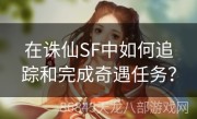 在诛仙SF中如何追踪和完成奇遇任务？