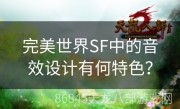 完美世界SF中的音效设计有何特色？