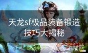 天龙sf极品装备锻造技巧大揭秘