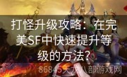 打怪升级攻略：在完美SF中快速提升等级的方法？