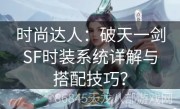 时尚达人：破天一剑SF时装系统详解与搭配技巧？