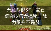 天龙八部SF：宝石镶嵌技巧大揭秘，战力飙升不是梦