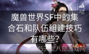 魔兽世界SF中的集合石和队伍组建技巧有哪些？