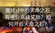 魔域sf中的天命之石有哪些高级奖励？如何开启天命之石？