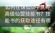 如何在诛仙sf中获得高级仙盟技能书？技能书的获取途径有哪些？