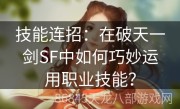 技能连招：在破天一剑SF中如何巧妙运用职业技能？