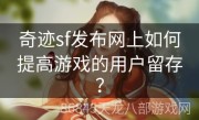 奇迹sf发布网上如何提高游戏的用户留存？