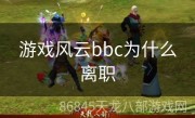 游戏风云bbc为什么离职