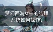 梦幻西游sf中的结拜系统如何操作？