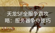 天龙SF全服争霸攻略：服务器争夺技巧