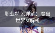 职业特色详解：魔兽世界sf解析